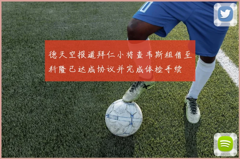 德天空报道拜仁小将查韦斯租借至科隆已达成协议并完成体检手续