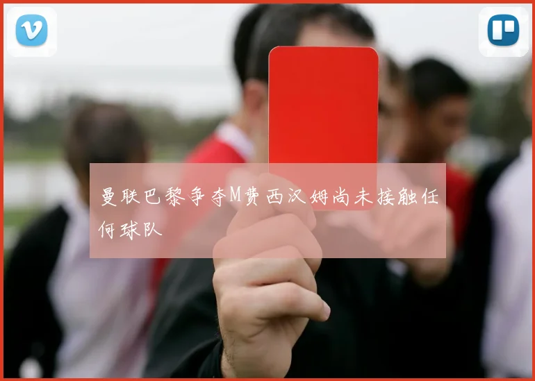 曼联巴黎争夺M费西汉姆尚未接触任何球队