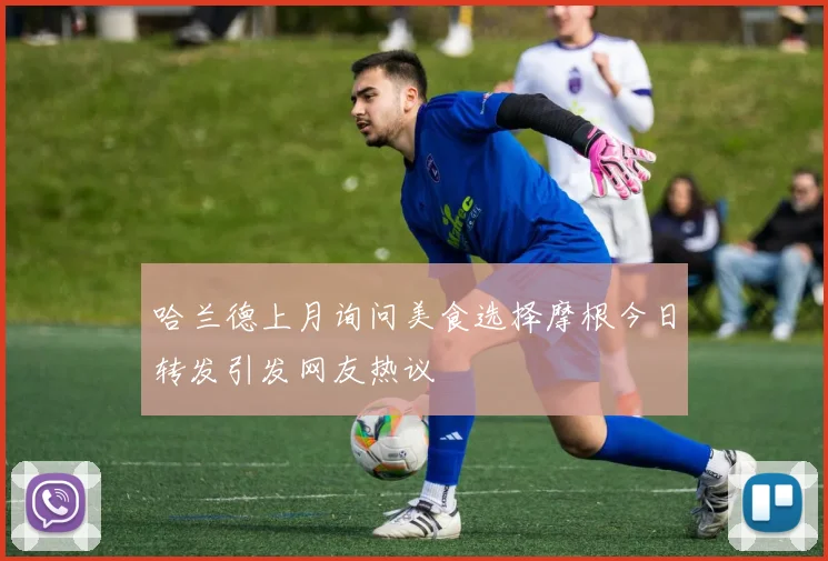 哈兰德上月询问美食选择摩根今日转发引发网友热议