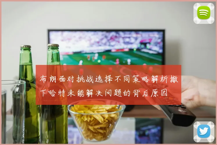 布朗面对挑战选择不同策略解析撤下哈特未能解决问题的背后原因