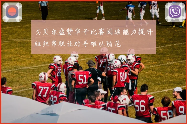 戈贝尔盛赞华子比赛阅读能力提升组织串联让对手难以防范