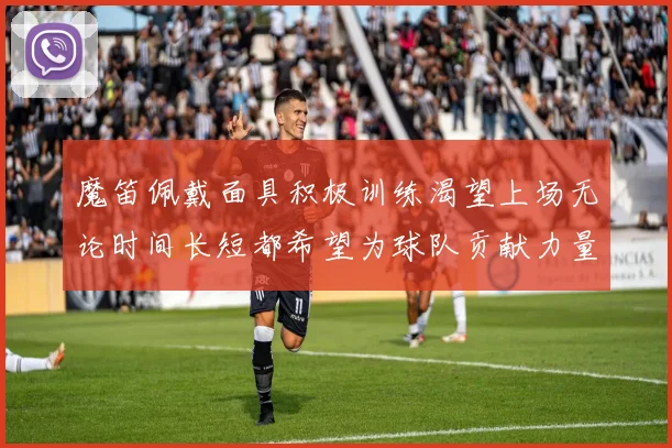 魔笛佩戴面具积极训练渴望上场无论时间长短都希望为球队贡献力量